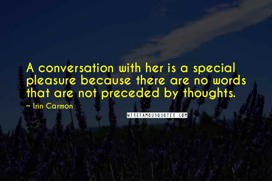 Irin Carmon Quotes: A conversation with her is a special pleasure because there are no words that are not preceded by thoughts.