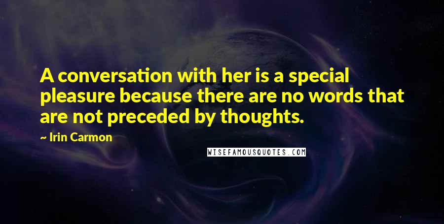 Irin Carmon Quotes: A conversation with her is a special pleasure because there are no words that are not preceded by thoughts.