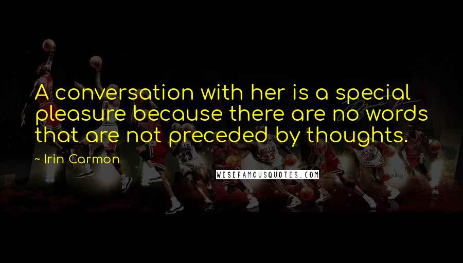 Irin Carmon Quotes: A conversation with her is a special pleasure because there are no words that are not preceded by thoughts.