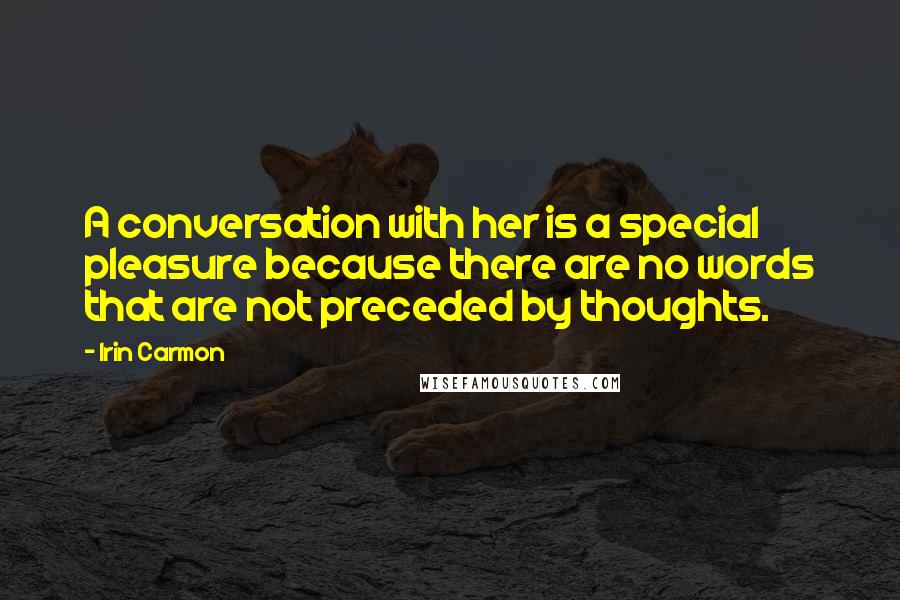 Irin Carmon Quotes: A conversation with her is a special pleasure because there are no words that are not preceded by thoughts.