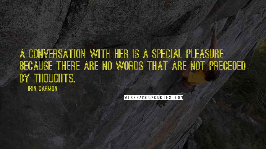 Irin Carmon Quotes: A conversation with her is a special pleasure because there are no words that are not preceded by thoughts.