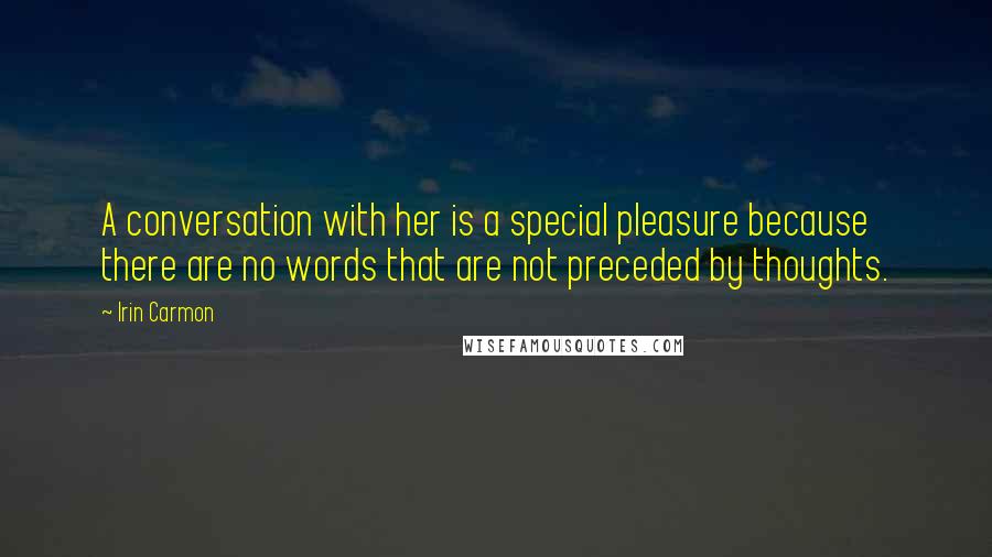 Irin Carmon Quotes: A conversation with her is a special pleasure because there are no words that are not preceded by thoughts.