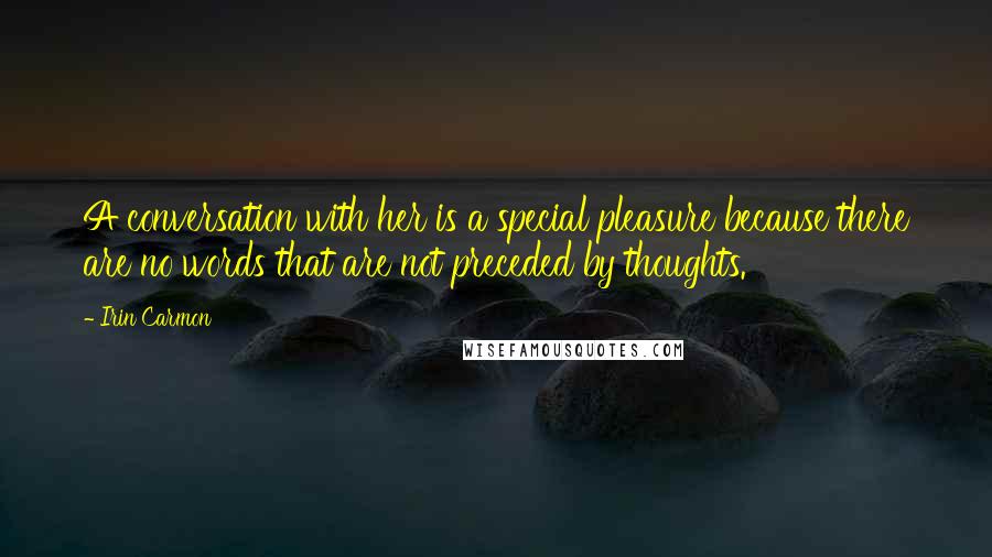 Irin Carmon Quotes: A conversation with her is a special pleasure because there are no words that are not preceded by thoughts.