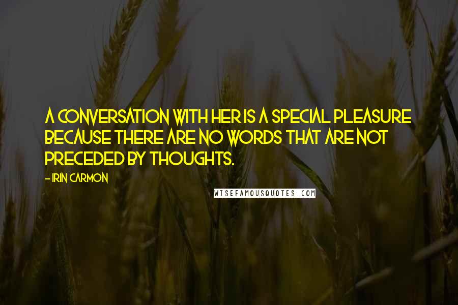 Irin Carmon Quotes: A conversation with her is a special pleasure because there are no words that are not preceded by thoughts.