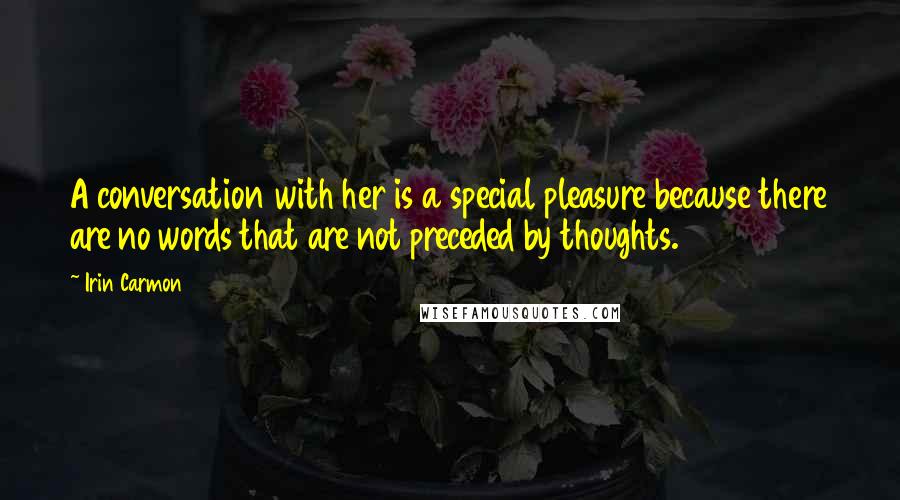 Irin Carmon Quotes: A conversation with her is a special pleasure because there are no words that are not preceded by thoughts.