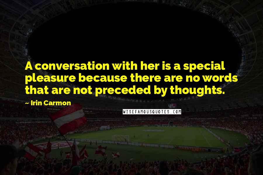 Irin Carmon Quotes: A conversation with her is a special pleasure because there are no words that are not preceded by thoughts.