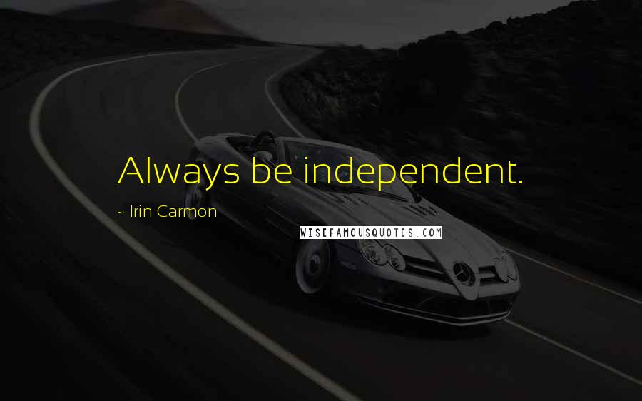 Irin Carmon Quotes: Always be independent.