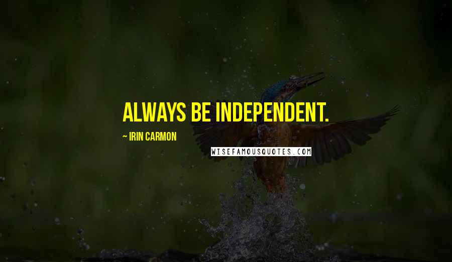 Irin Carmon Quotes: Always be independent.