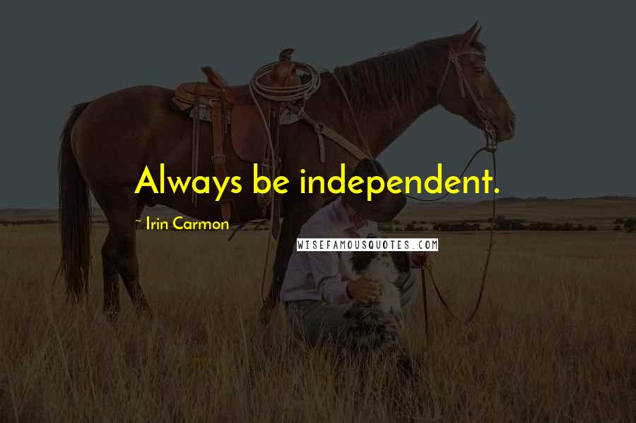 Irin Carmon Quotes: Always be independent.