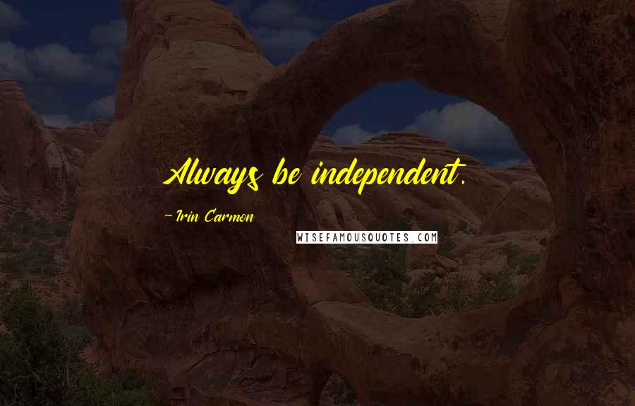 Irin Carmon Quotes: Always be independent.