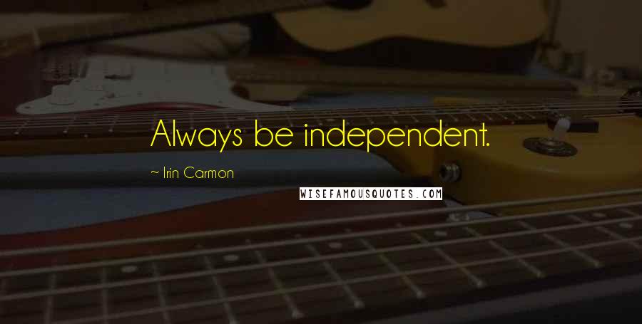 Irin Carmon Quotes: Always be independent.