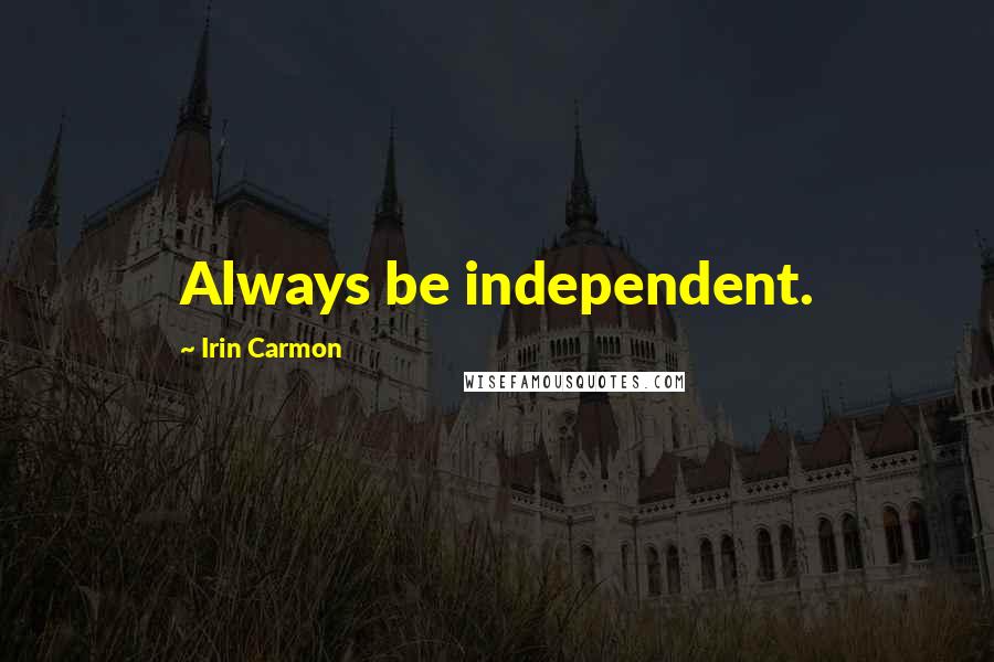 Irin Carmon Quotes: Always be independent.