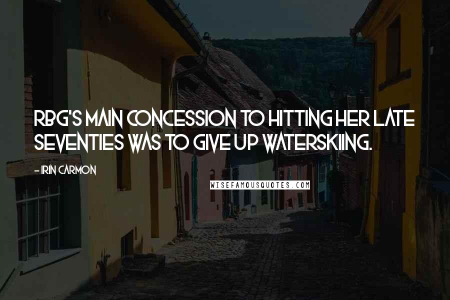 Irin Carmon Quotes: RBG's main concession to hitting her late seventies was to give up waterskiing.