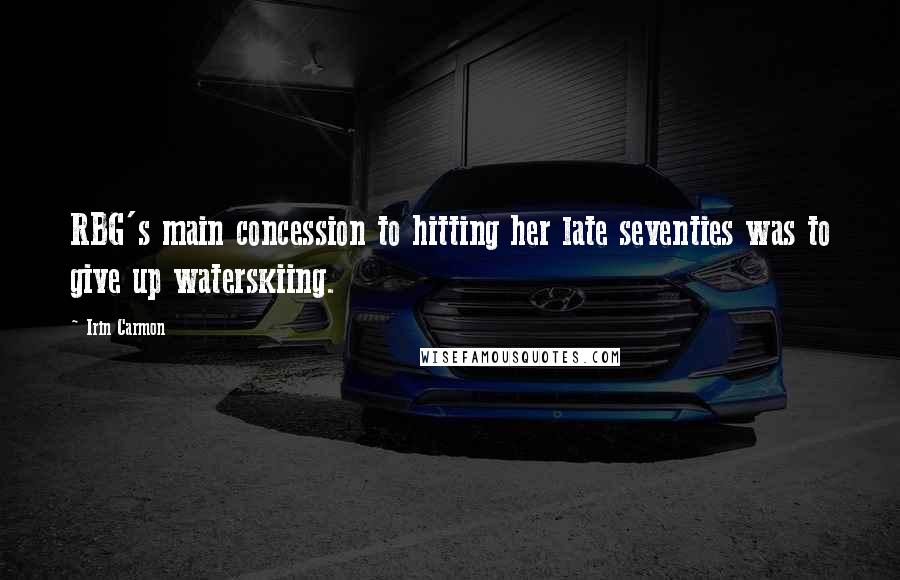 Irin Carmon Quotes: RBG's main concession to hitting her late seventies was to give up waterskiing.