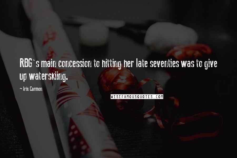 Irin Carmon Quotes: RBG's main concession to hitting her late seventies was to give up waterskiing.