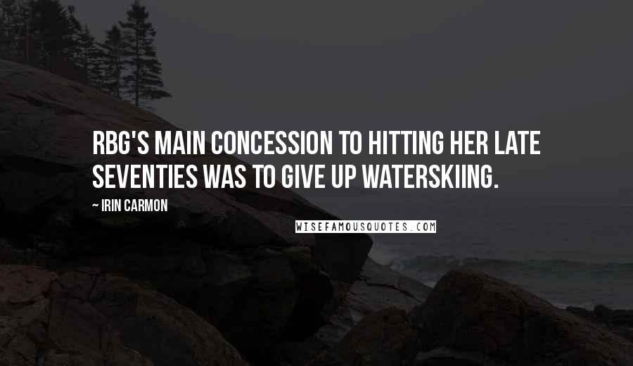 Irin Carmon Quotes: RBG's main concession to hitting her late seventies was to give up waterskiing.