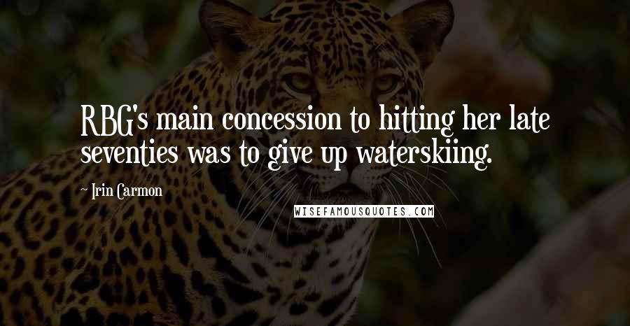 Irin Carmon Quotes: RBG's main concession to hitting her late seventies was to give up waterskiing.