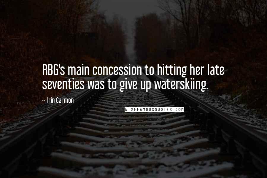 Irin Carmon Quotes: RBG's main concession to hitting her late seventies was to give up waterskiing.