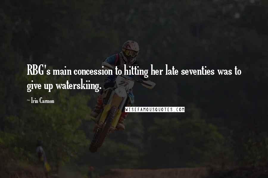 Irin Carmon Quotes: RBG's main concession to hitting her late seventies was to give up waterskiing.