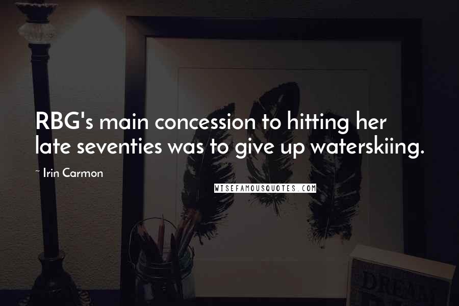 Irin Carmon Quotes: RBG's main concession to hitting her late seventies was to give up waterskiing.