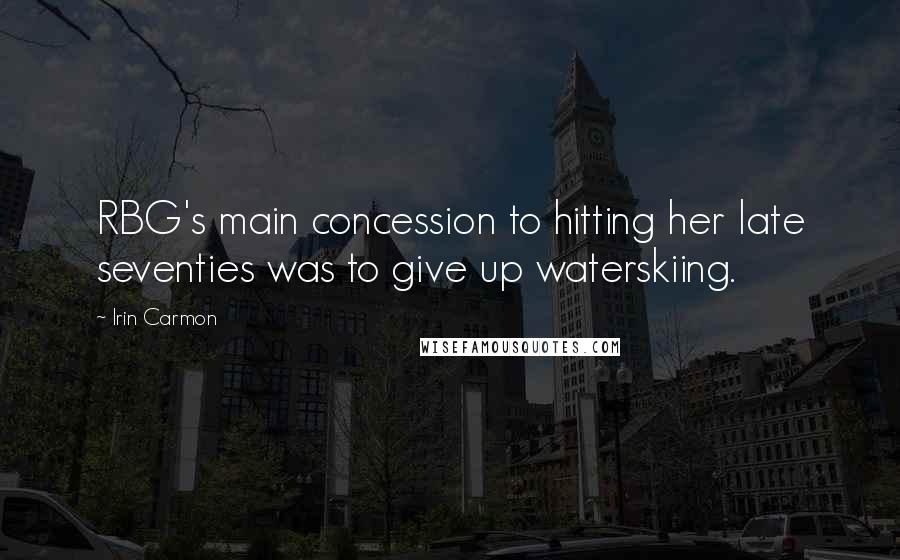 Irin Carmon Quotes: RBG's main concession to hitting her late seventies was to give up waterskiing.