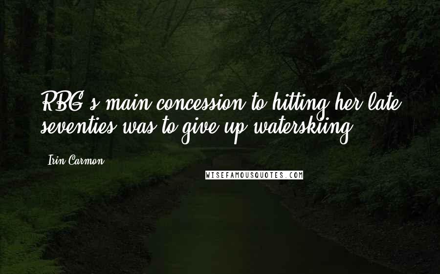 Irin Carmon Quotes: RBG's main concession to hitting her late seventies was to give up waterskiing.