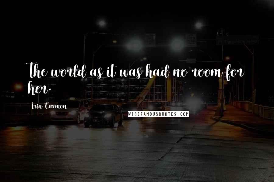 Irin Carmon Quotes: The world as it was had no room for her.