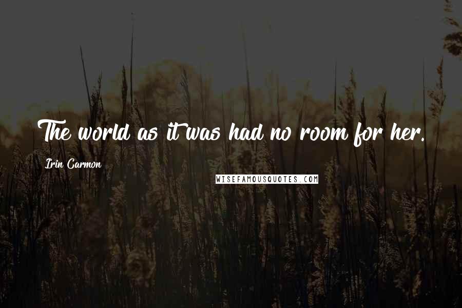 Irin Carmon Quotes: The world as it was had no room for her.