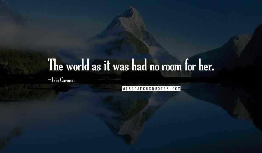 Irin Carmon Quotes: The world as it was had no room for her.