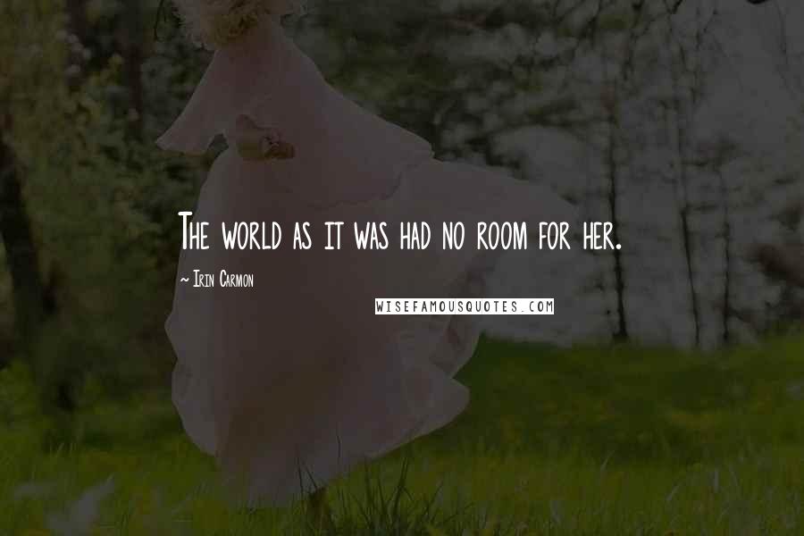Irin Carmon Quotes: The world as it was had no room for her.