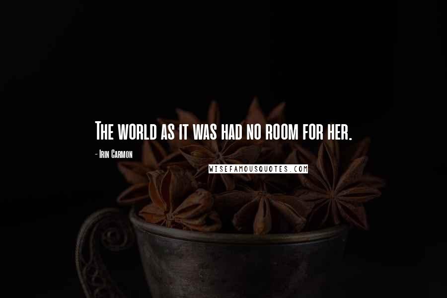 Irin Carmon Quotes: The world as it was had no room for her.