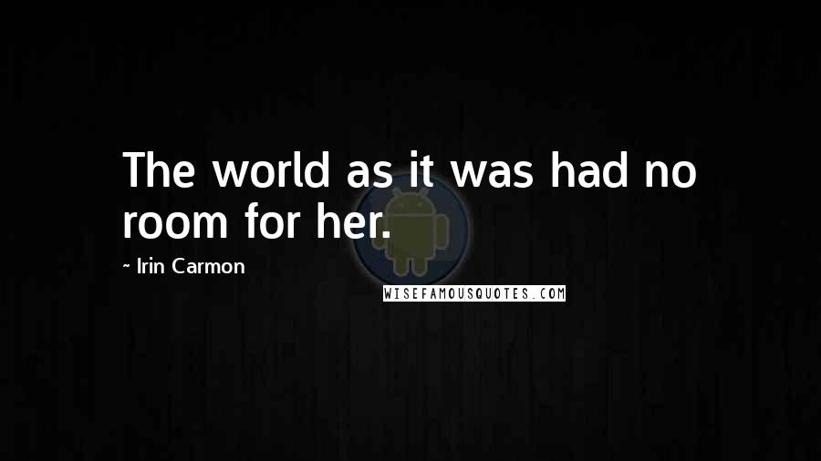 Irin Carmon Quotes: The world as it was had no room for her.