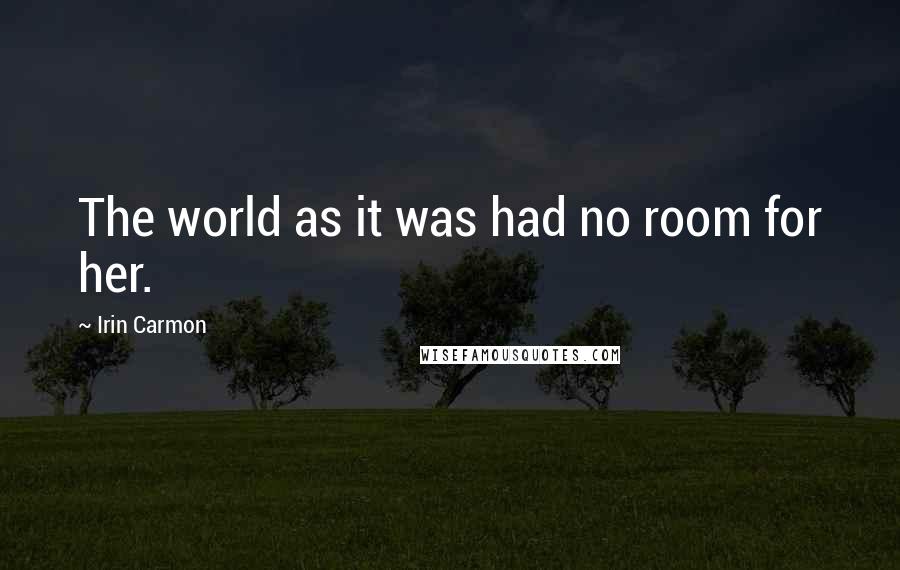 Irin Carmon Quotes: The world as it was had no room for her.