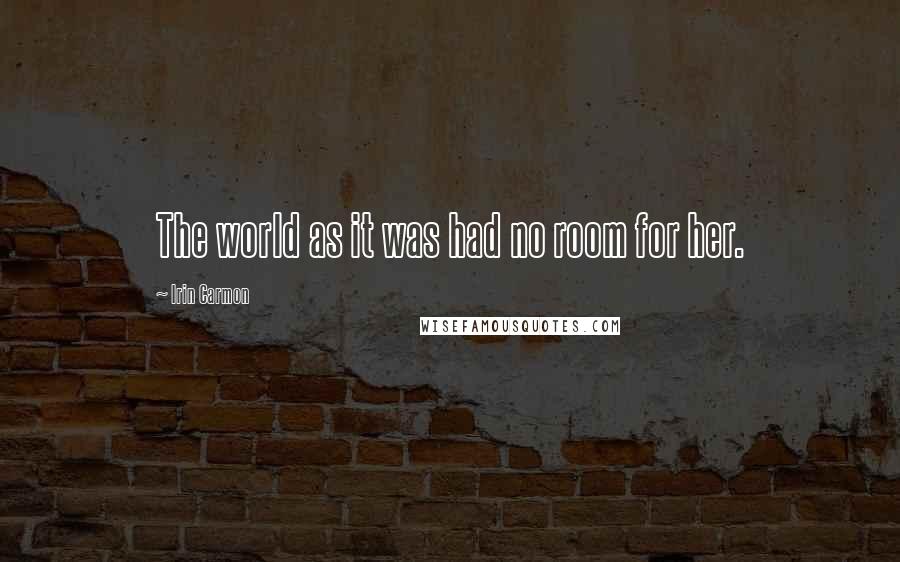 Irin Carmon Quotes: The world as it was had no room for her.