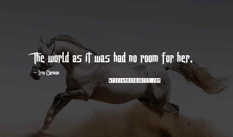 Irin Carmon Quotes: The world as it was had no room for her.