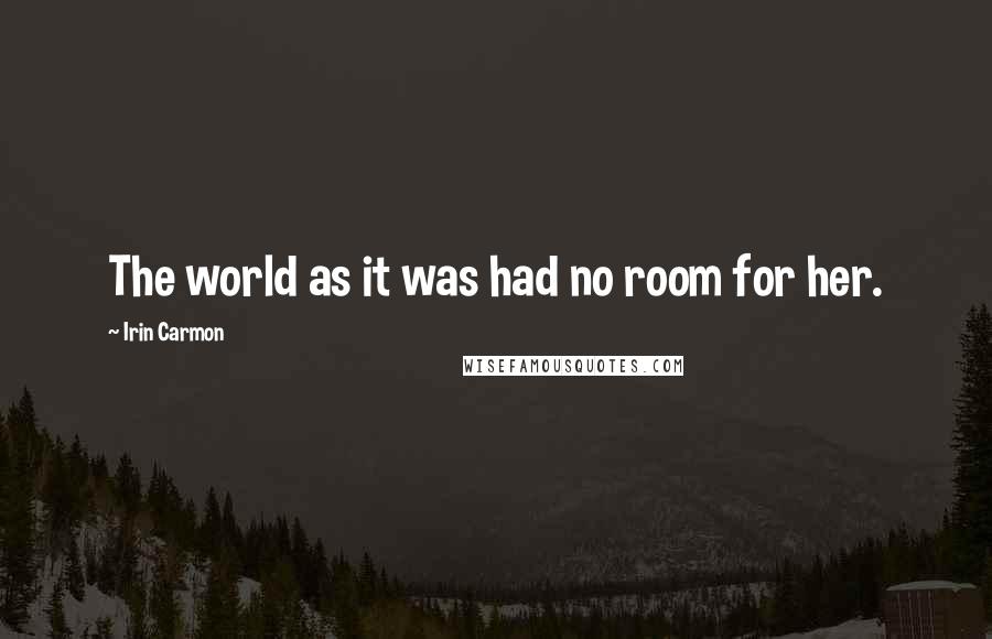 Irin Carmon Quotes: The world as it was had no room for her.