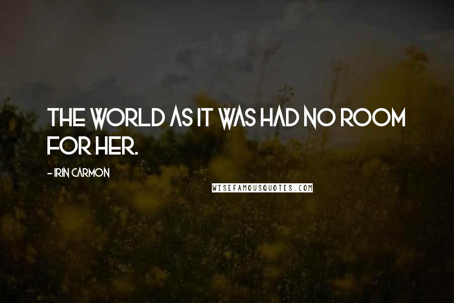 Irin Carmon Quotes: The world as it was had no room for her.