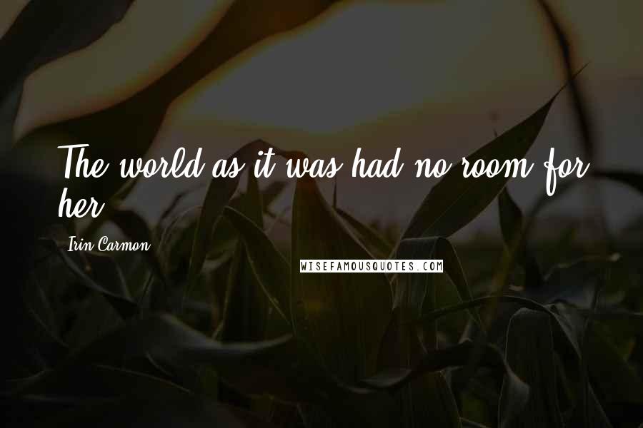 Irin Carmon Quotes: The world as it was had no room for her.