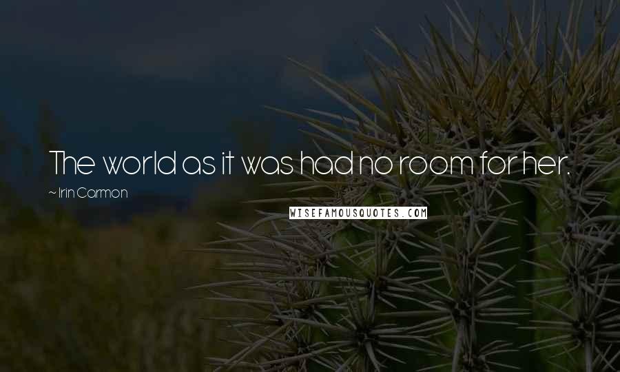 Irin Carmon Quotes: The world as it was had no room for her.