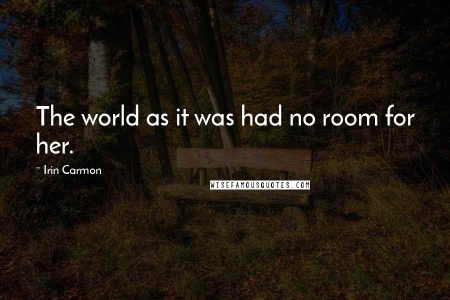 Irin Carmon Quotes: The world as it was had no room for her.