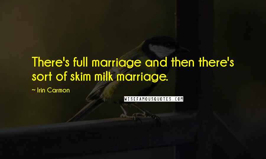 Irin Carmon Quotes: There's full marriage and then there's sort of skim milk marriage.