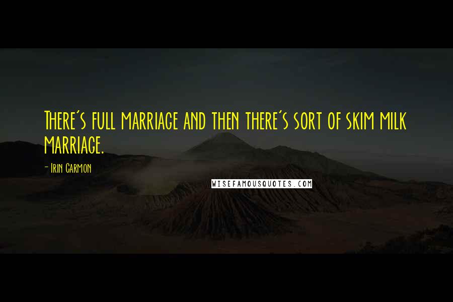 Irin Carmon Quotes: There's full marriage and then there's sort of skim milk marriage.