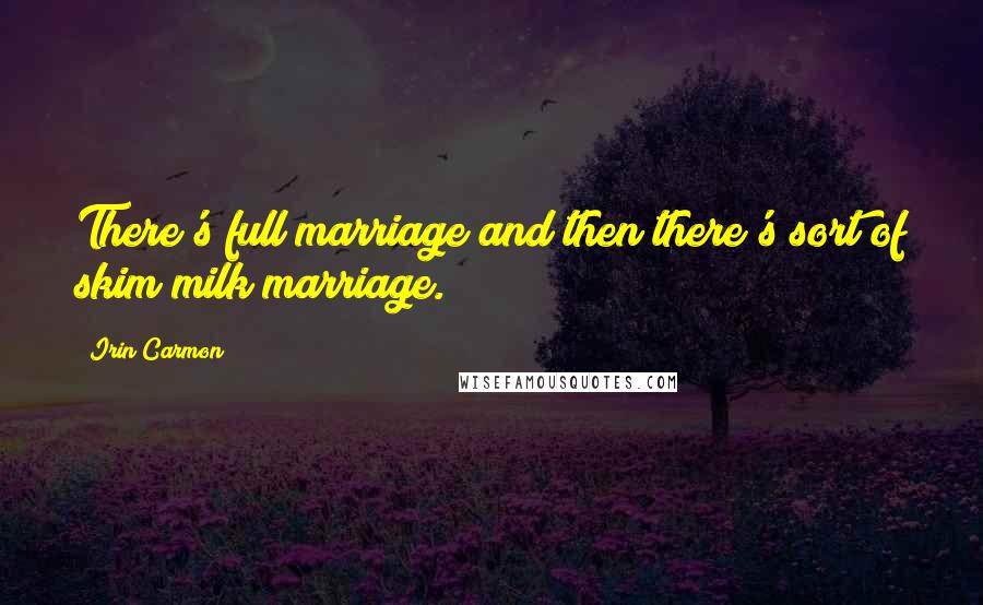 Irin Carmon Quotes: There's full marriage and then there's sort of skim milk marriage.