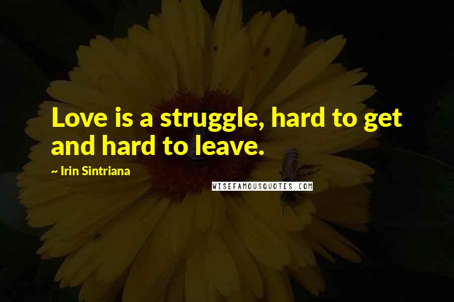Irin Sintriana Quotes: Love is a struggle, hard to get and hard to leave.
