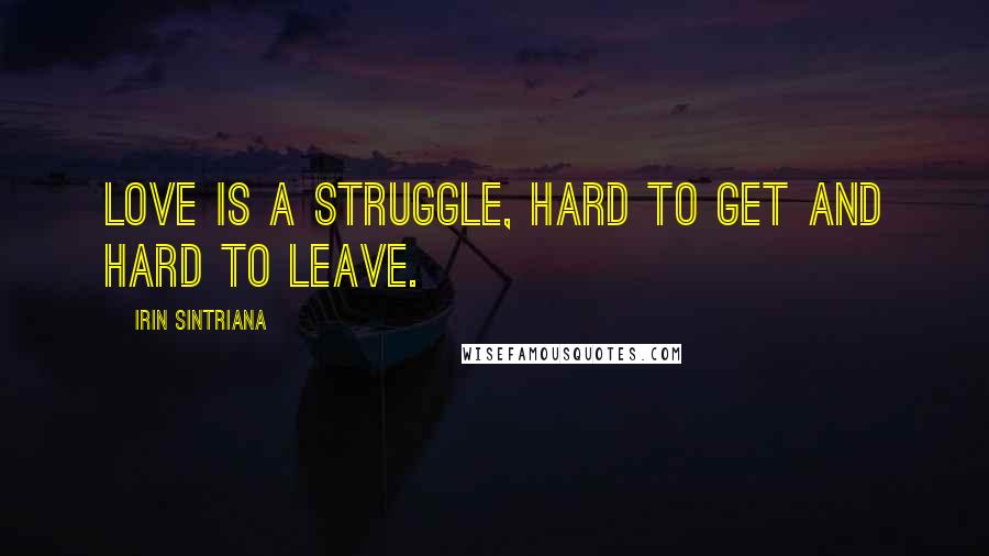 Irin Sintriana Quotes: Love is a struggle, hard to get and hard to leave.