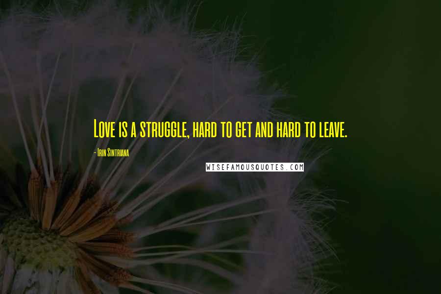 Irin Sintriana Quotes: Love is a struggle, hard to get and hard to leave.