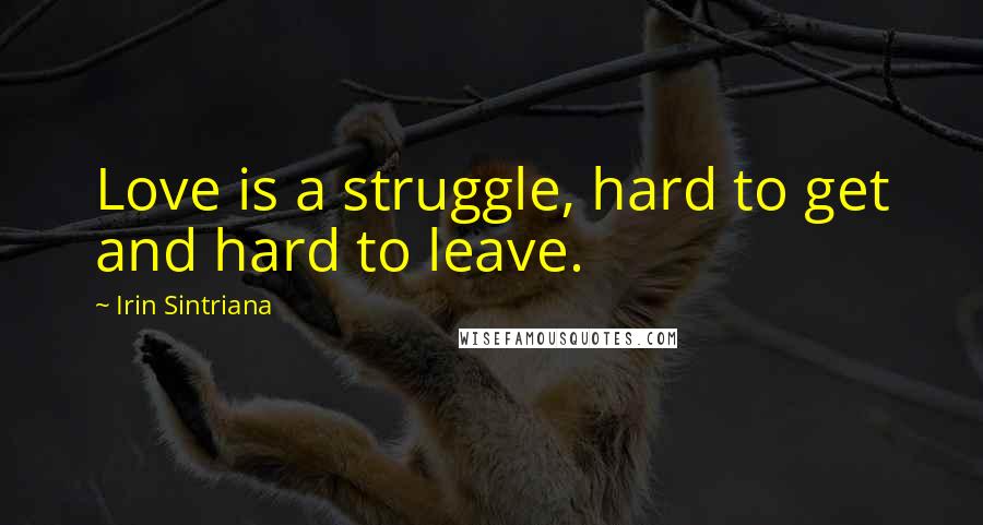 Irin Sintriana Quotes: Love is a struggle, hard to get and hard to leave.