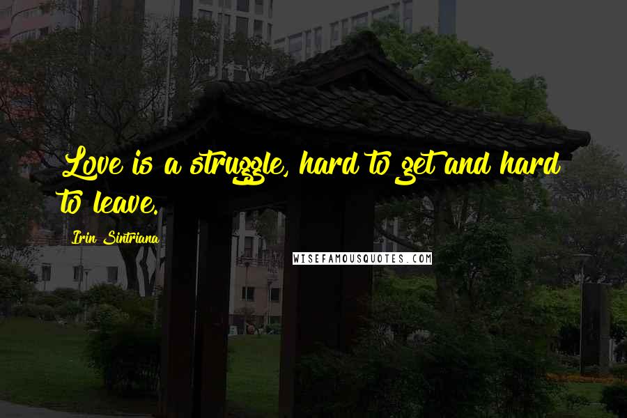 Irin Sintriana Quotes: Love is a struggle, hard to get and hard to leave.