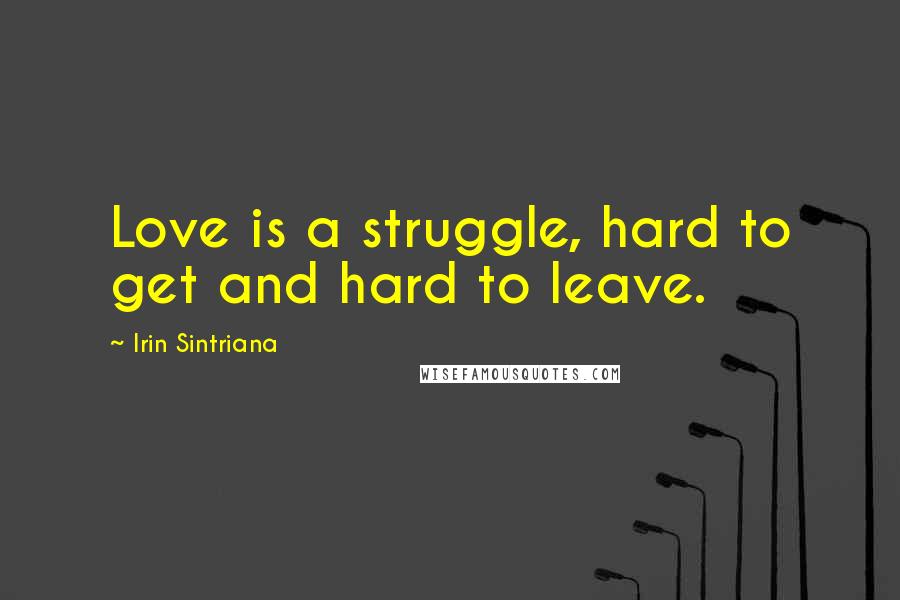 Irin Sintriana Quotes: Love is a struggle, hard to get and hard to leave.