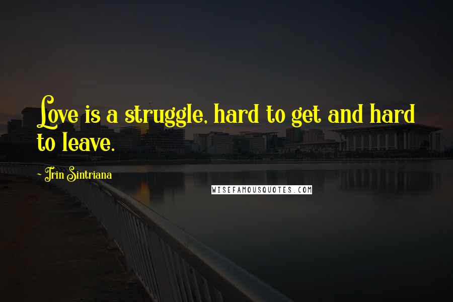 Irin Sintriana Quotes: Love is a struggle, hard to get and hard to leave.
